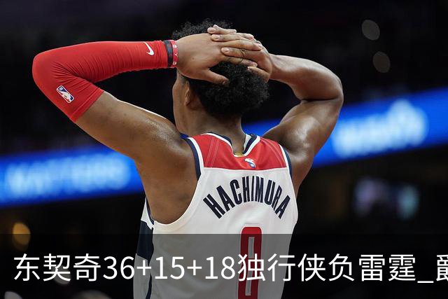 东契奇36+15+18独行侠负雷霆 爵士险胜开拓者