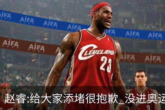 赵睿:给大家添堵很抱歉 没进奥运我觉得很丢脸